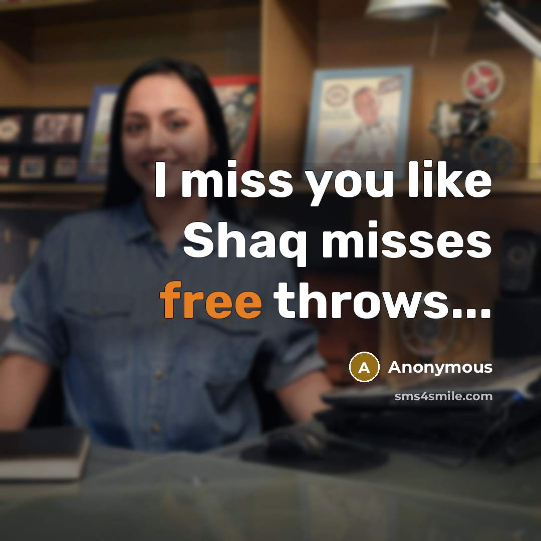 “I miss you like Shaq misses free throws...…” quote by Anonymous