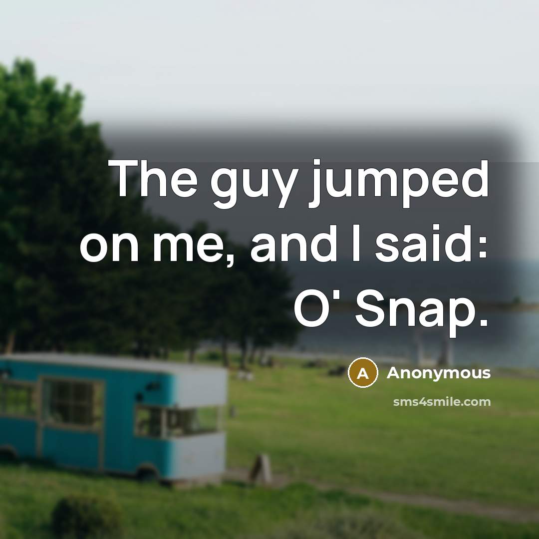 “The guy jumped on me, and I said: O' Snap.” quote by Anonymous