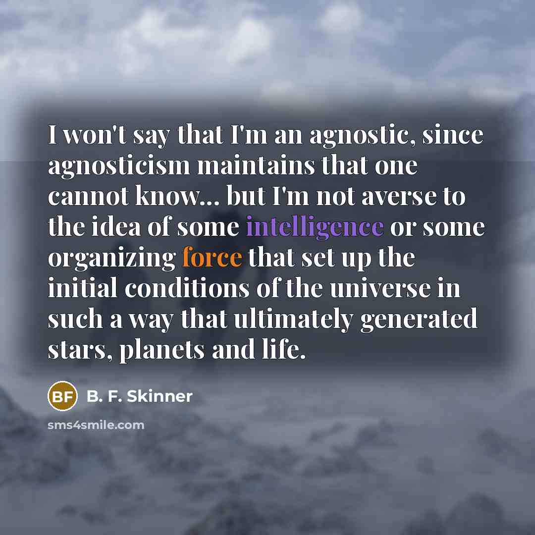 “I won't say that I'm an agnostic, since agnosticism maintains…” quote by B. F. Skinner