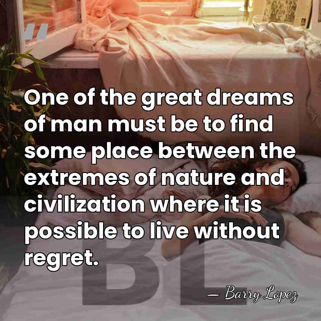 One of the great dreams of man must be to find some&hellip; - Barry Lopez