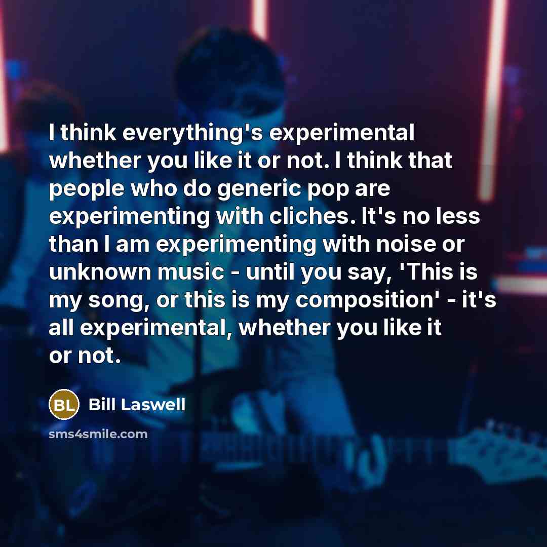 “I think everything's experimental whether you like it or not.…” quote by Bill Laswell