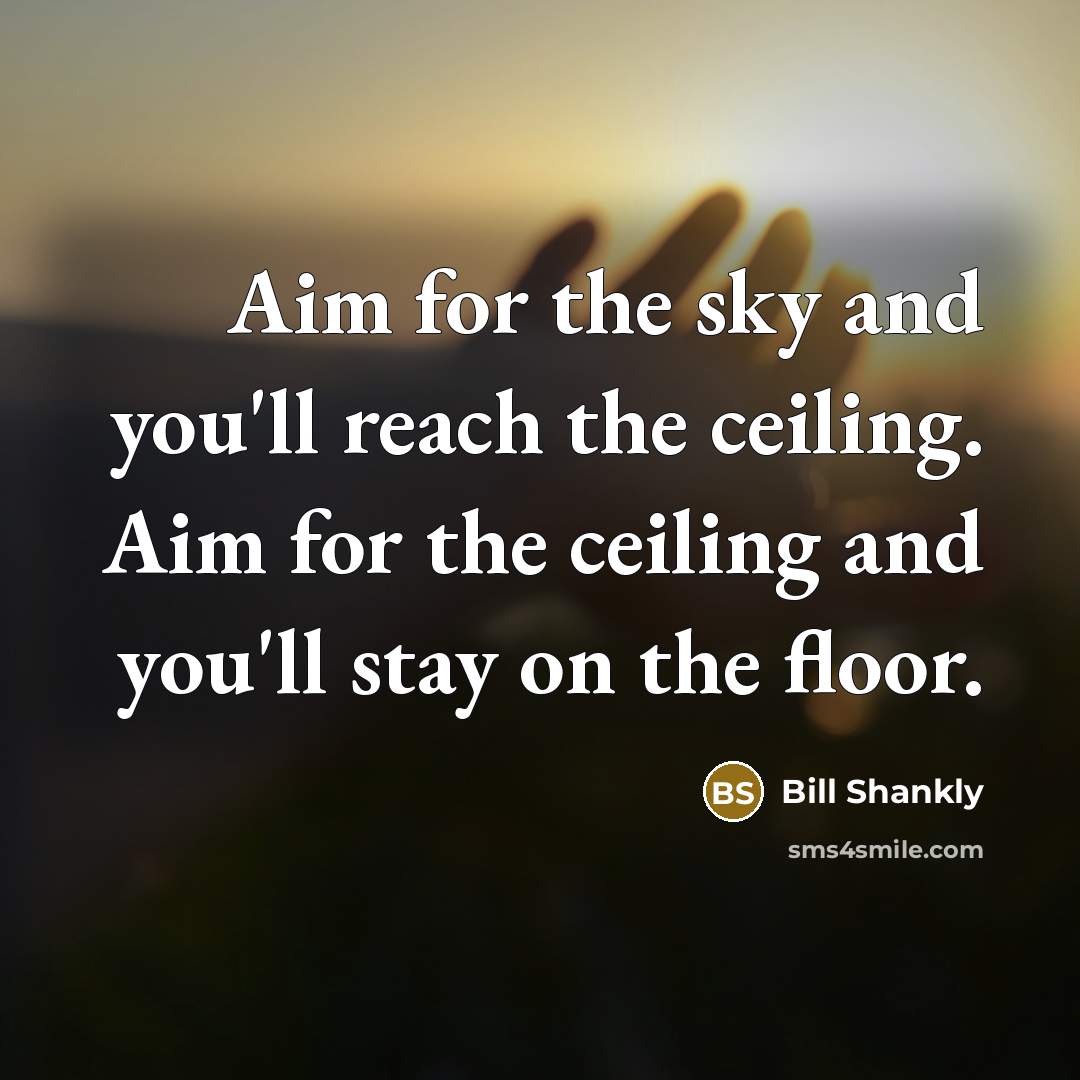 “Aim for the sky and you'll reach the ceiling. Aim…” quote by Bill Shankly