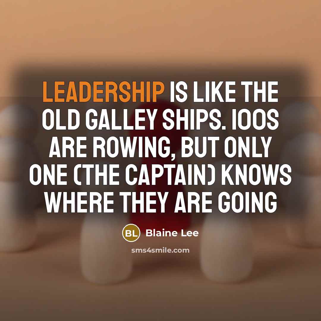 “Leadership is like the old galley ships. 100s are rowing,…” quote by Blaine Lee