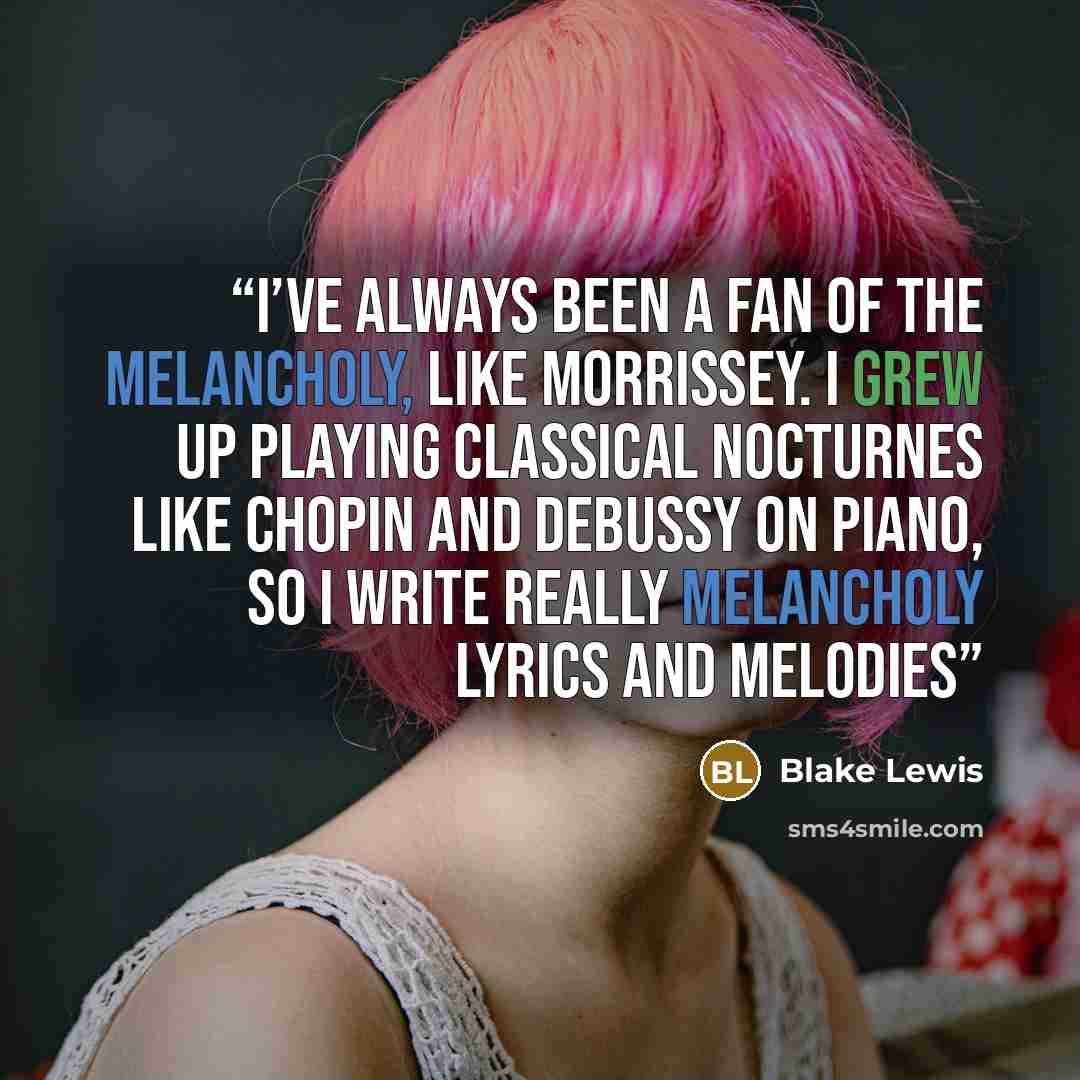 “I’ve always been a fan of the melancholy, like Morrissey. I grew up playing classical nocturnes like Chopin and Debussy on piano, so I write really melancholy lyrics and melodies” quote by Blake Lewis