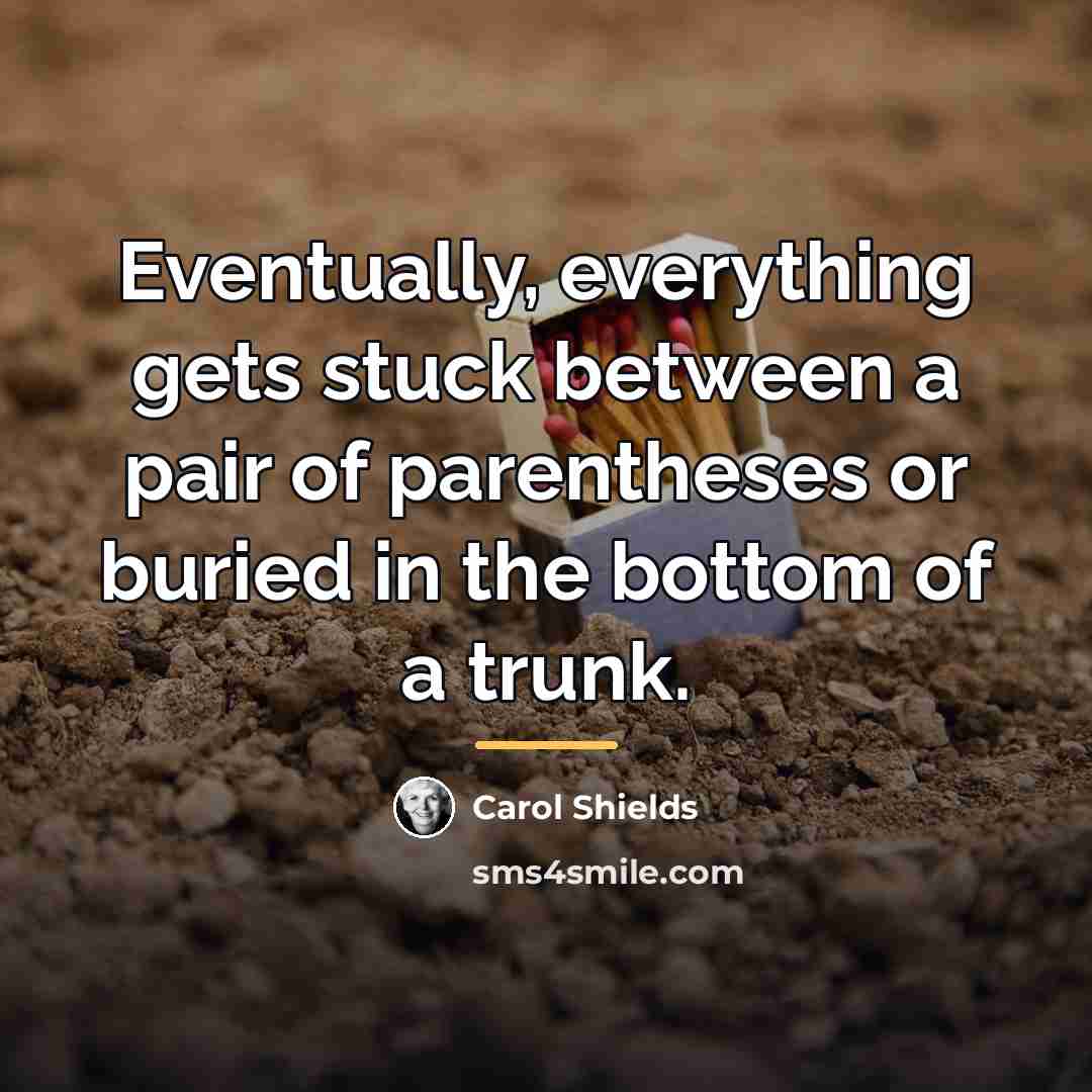 “Eventually, everything gets stuck between a pair of parentheses or…” quote by Carol Shields
