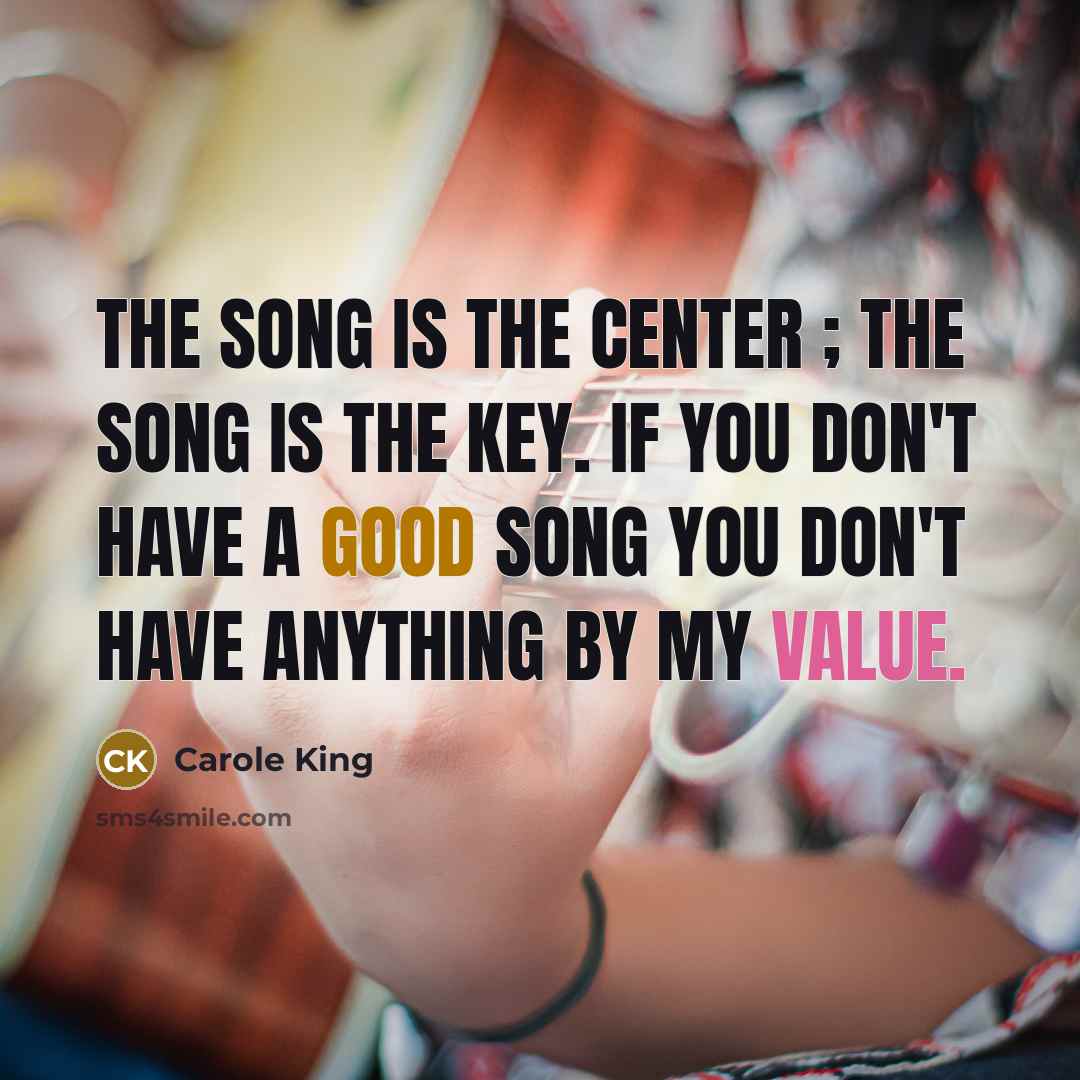 “The song is the center ; the song is the key. If you don't have a good song you don't have anything by my value.” quote by Carole King