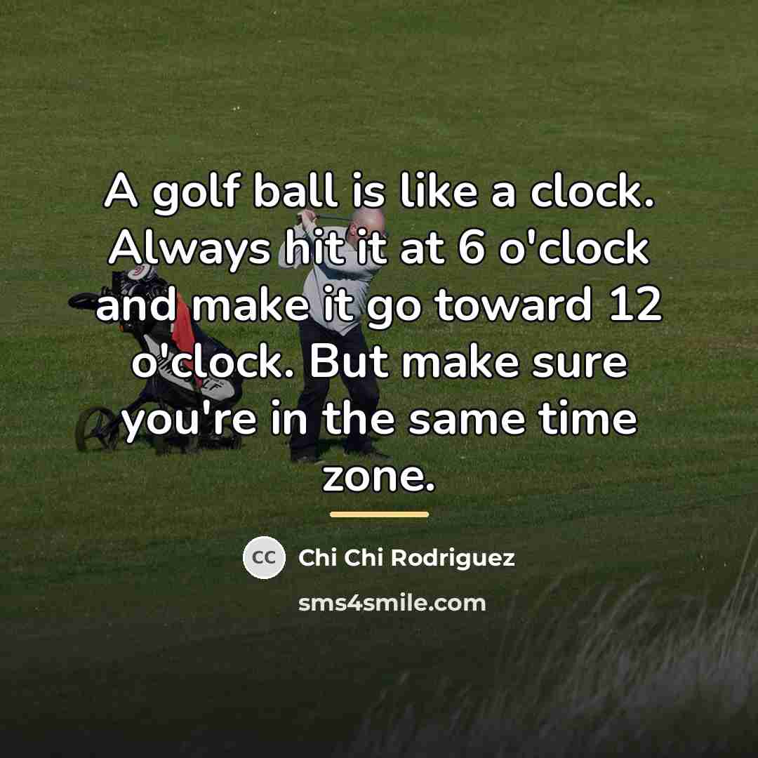 “A golf ball is like a clock. Always hit it…” quote by Chi Chi Rodriguez