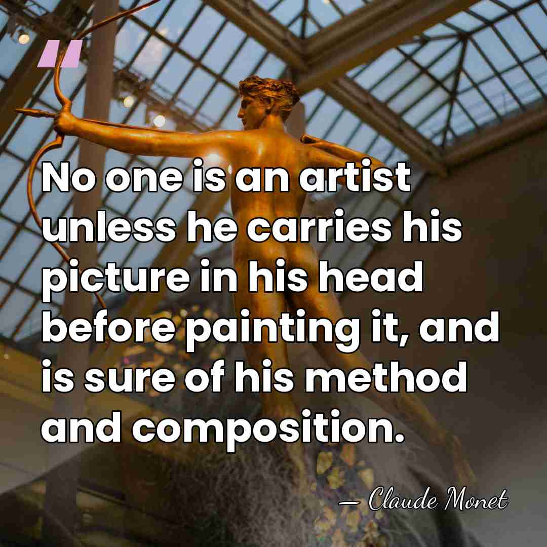 No one is an artist unless he carries his picture in his&hellip; - Claude Monet
