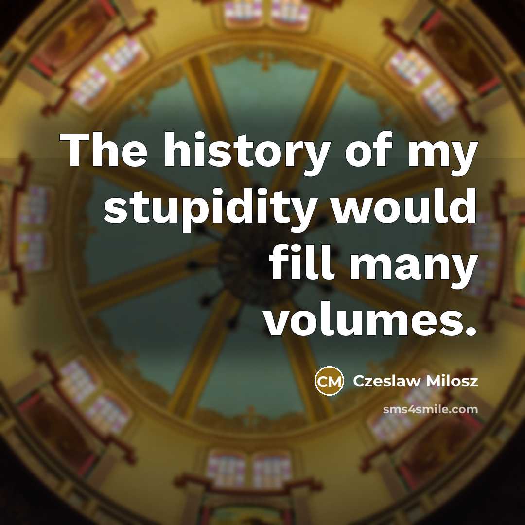 “The history of my stupidity would fill many volumes.…” quote by Czeslaw Milosz