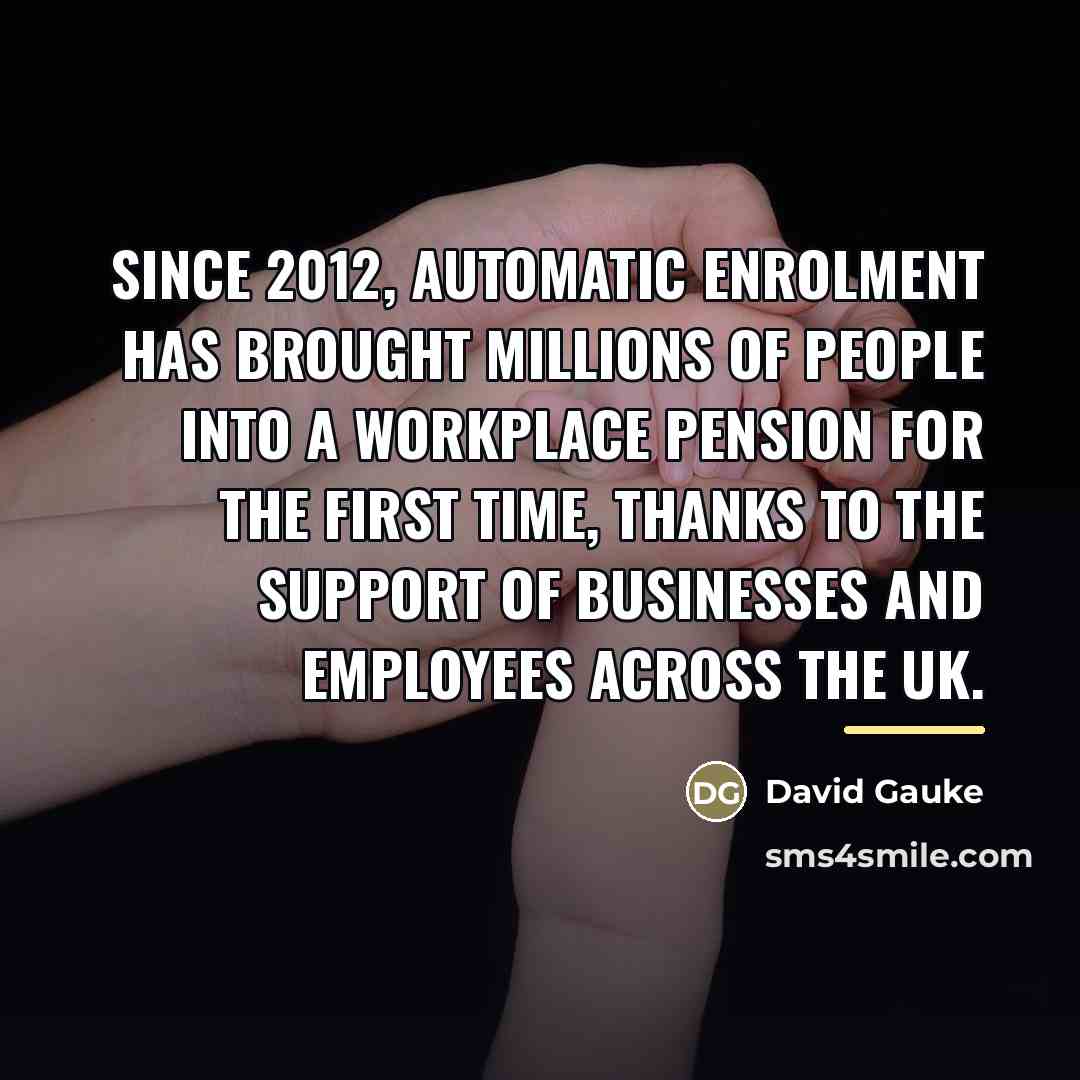 “Since 2012, automatic enrolment has brought millions of people into…” quote by David Gauke