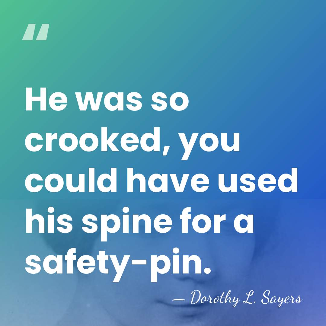 He was so crooked, you could have used his spine for a&hellip; - Dorothy L. Sayers