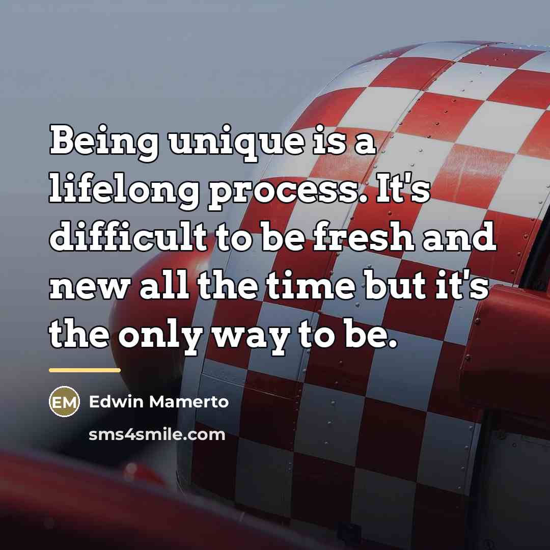 “Being unique is a lifelong process. It's difficult to be…” quote by Edwin Mamerto