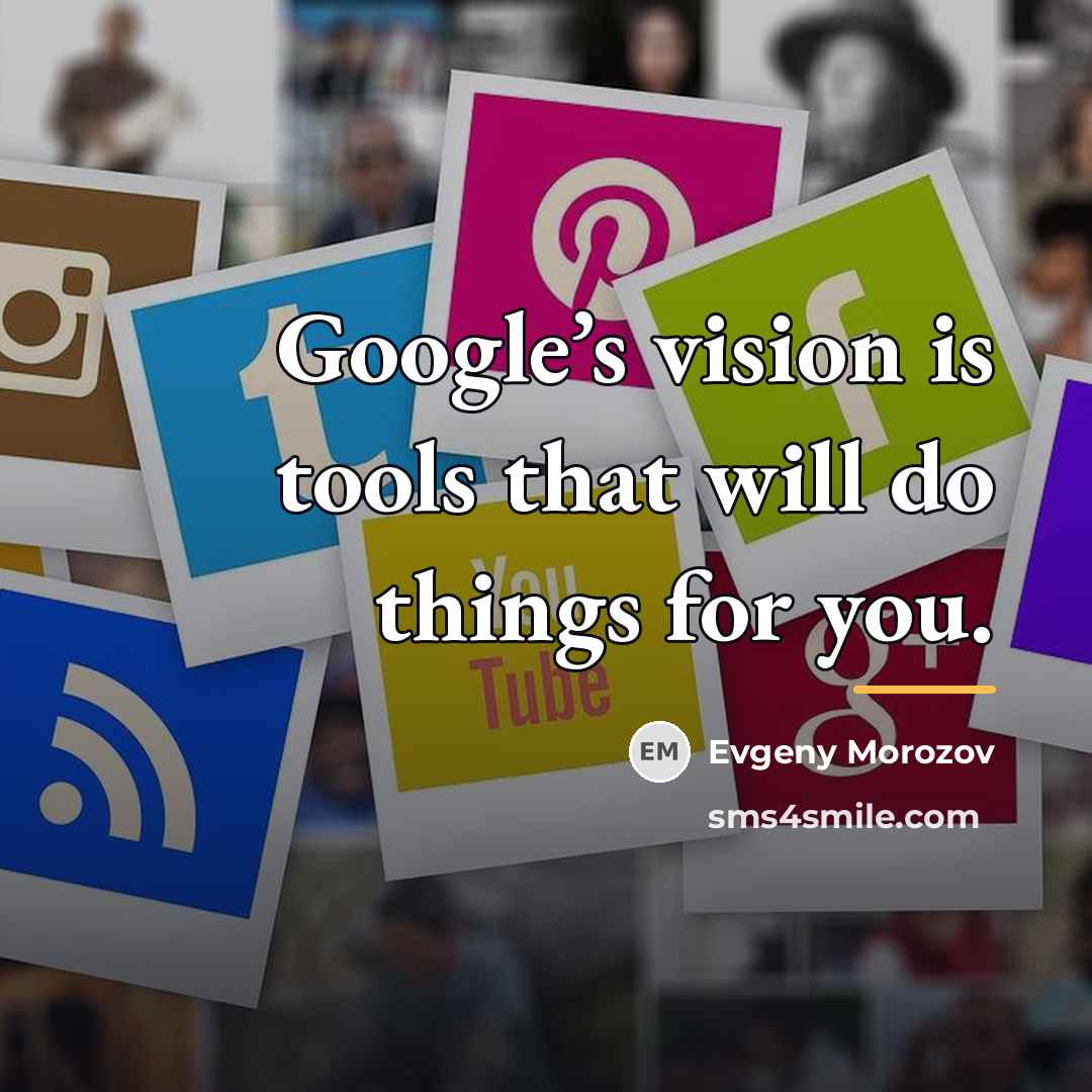 “Google’s vision is tools that will do things for you.…” quote by Evgeny Morozov