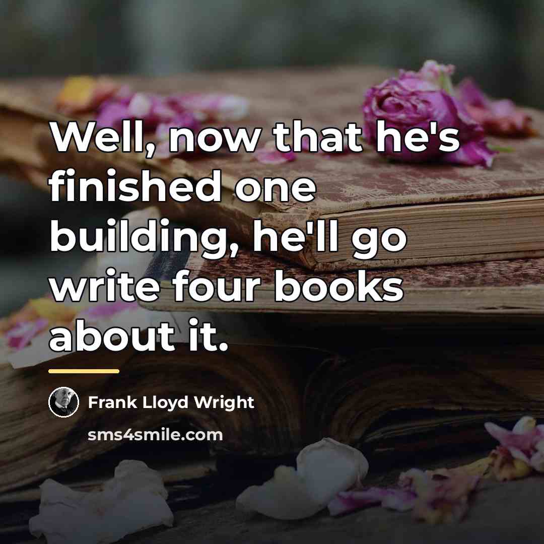 “Well, now that he's finished one building, he'll go write…” quote by Frank Lloyd Wright