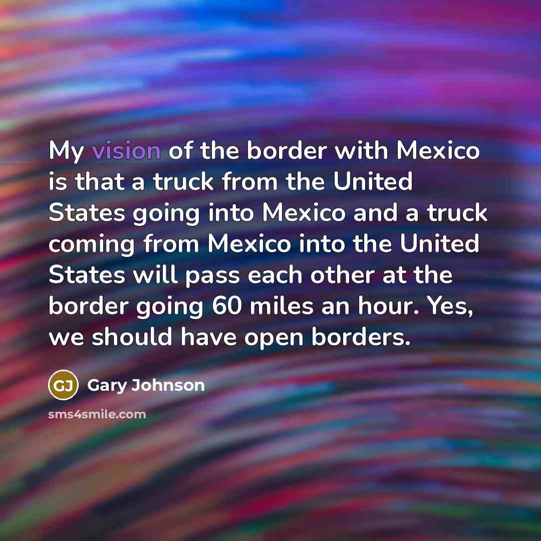 “My vision of the border with Mexico is that a…” quote by Gary Johnson