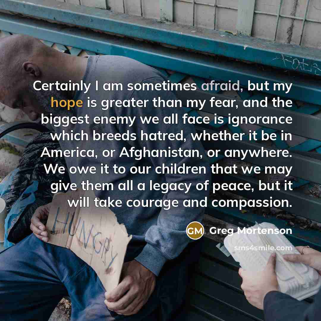 “Certainly I am sometimes afraid, but my hope is greater…” quote by Greg Mortenson
