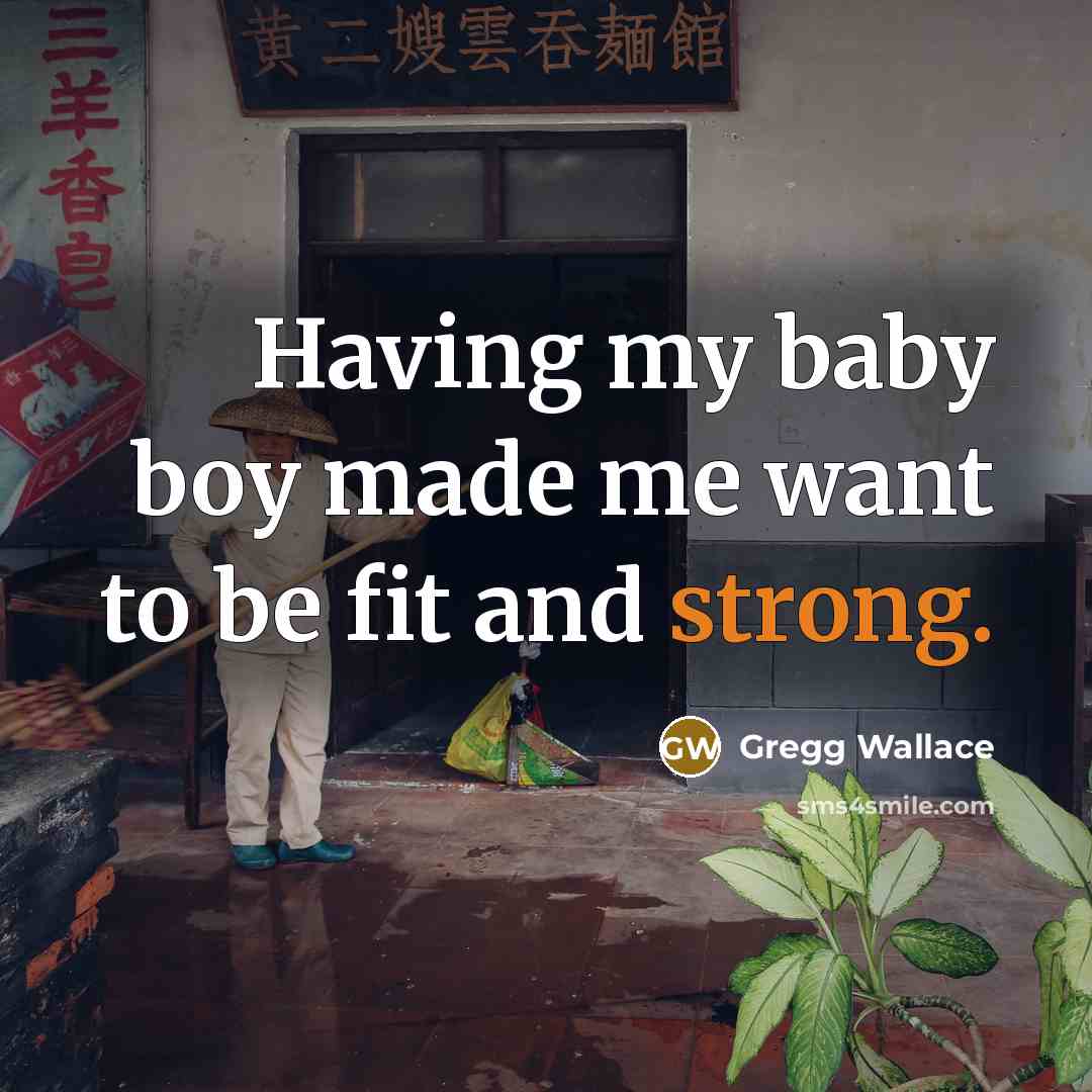 “Having my baby boy made me want to be fit…” quote by Gregg Wallace