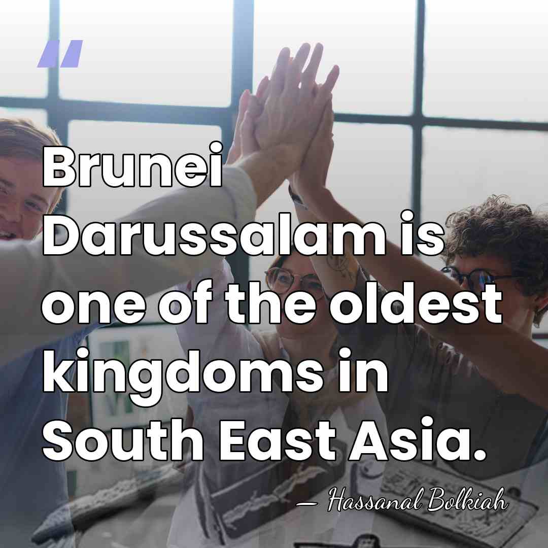 Brunei Darussalam is one of the oldest kingdoms in South East Asia. - Hassanal Bolkiah