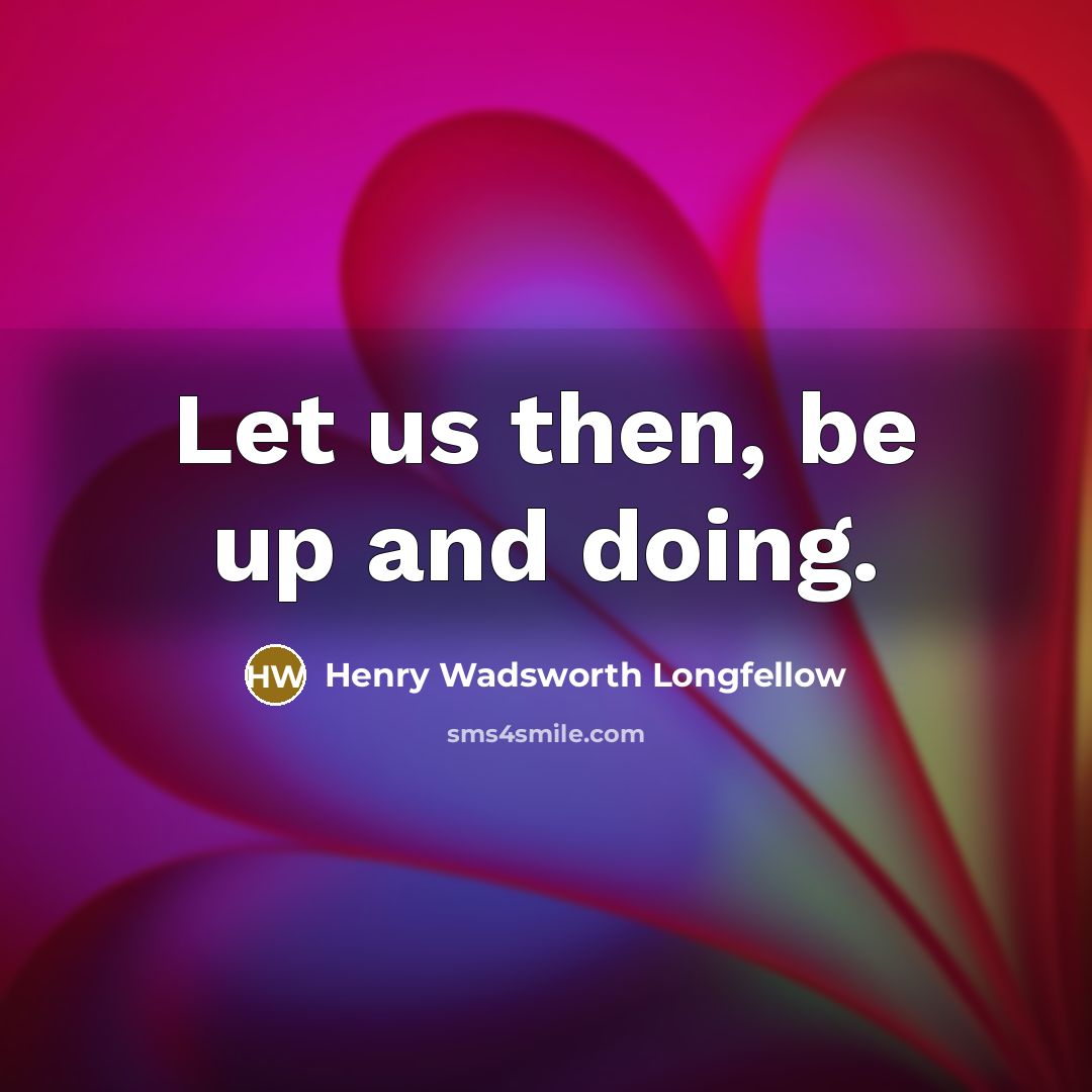 “Let us then, be up and doing.” quote by Henry Wadsworth Longfellow