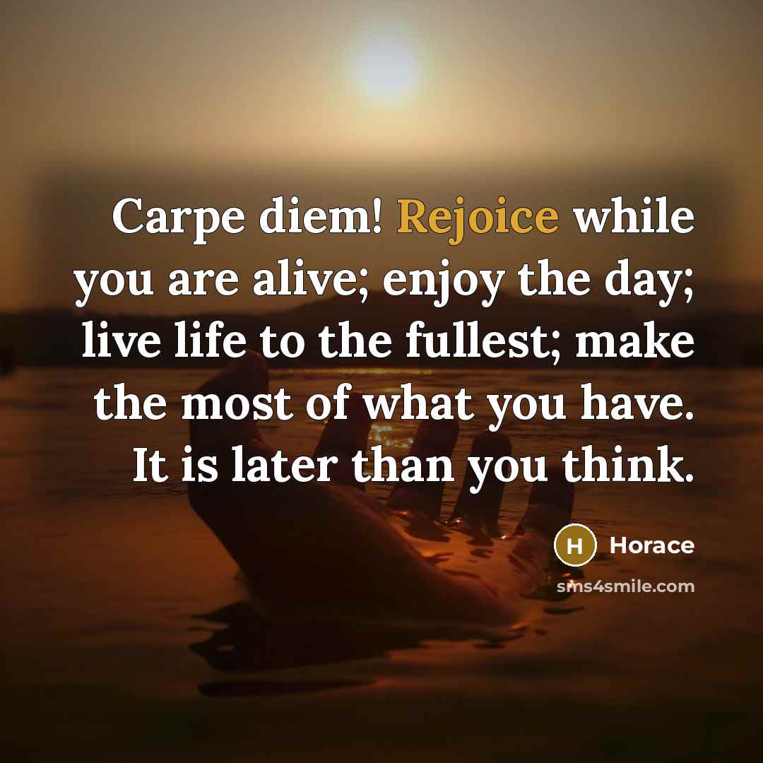 “Carpe diem! Rejoice while you are alive; enjoy the day;…” quote by Horace