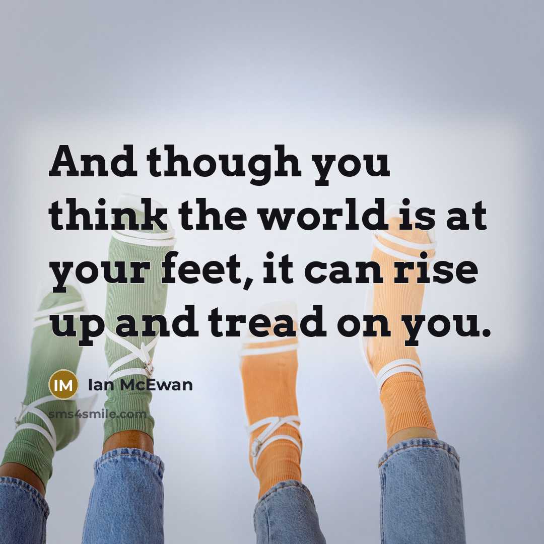 “And though you think the world is at your feet,…” quote by Ian Mcewan