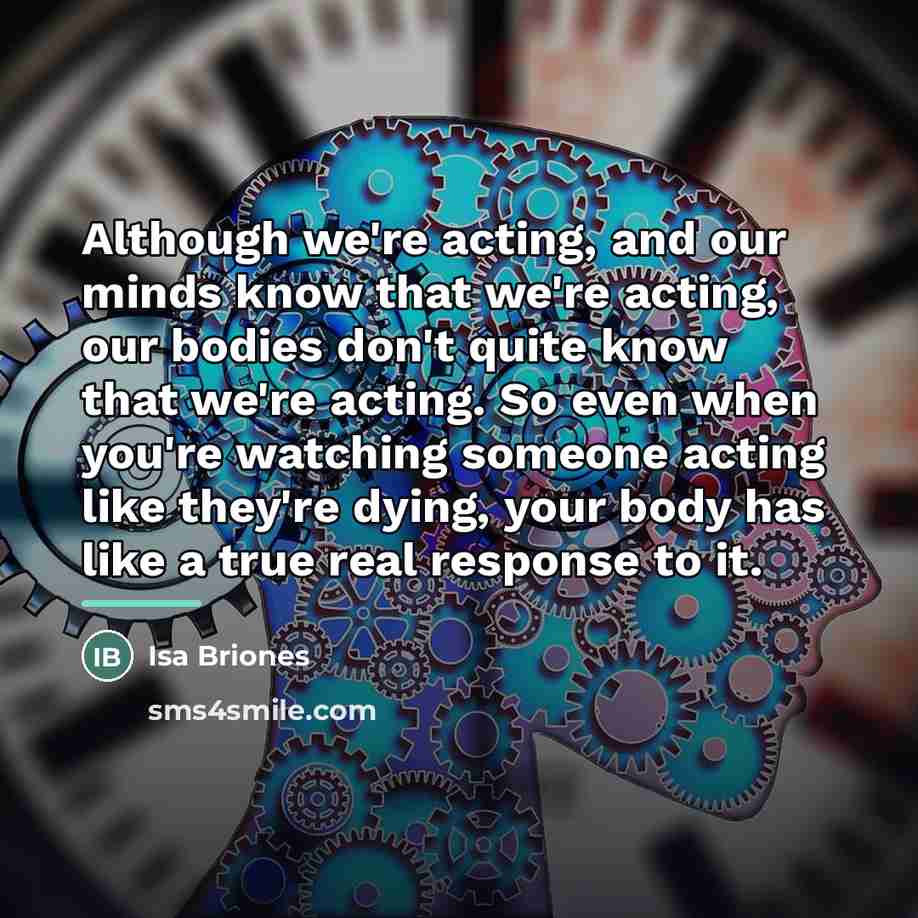 “Although we're acting, and our minds know that we're acting,…” quote by Isa Briones
