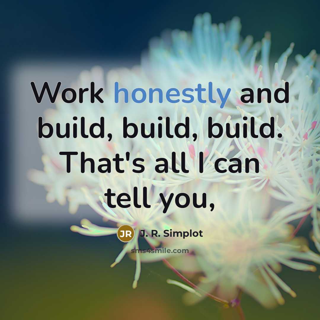 “Work honestly and build, build, build. That's all I can tell you,” quote by J. R. Simplot