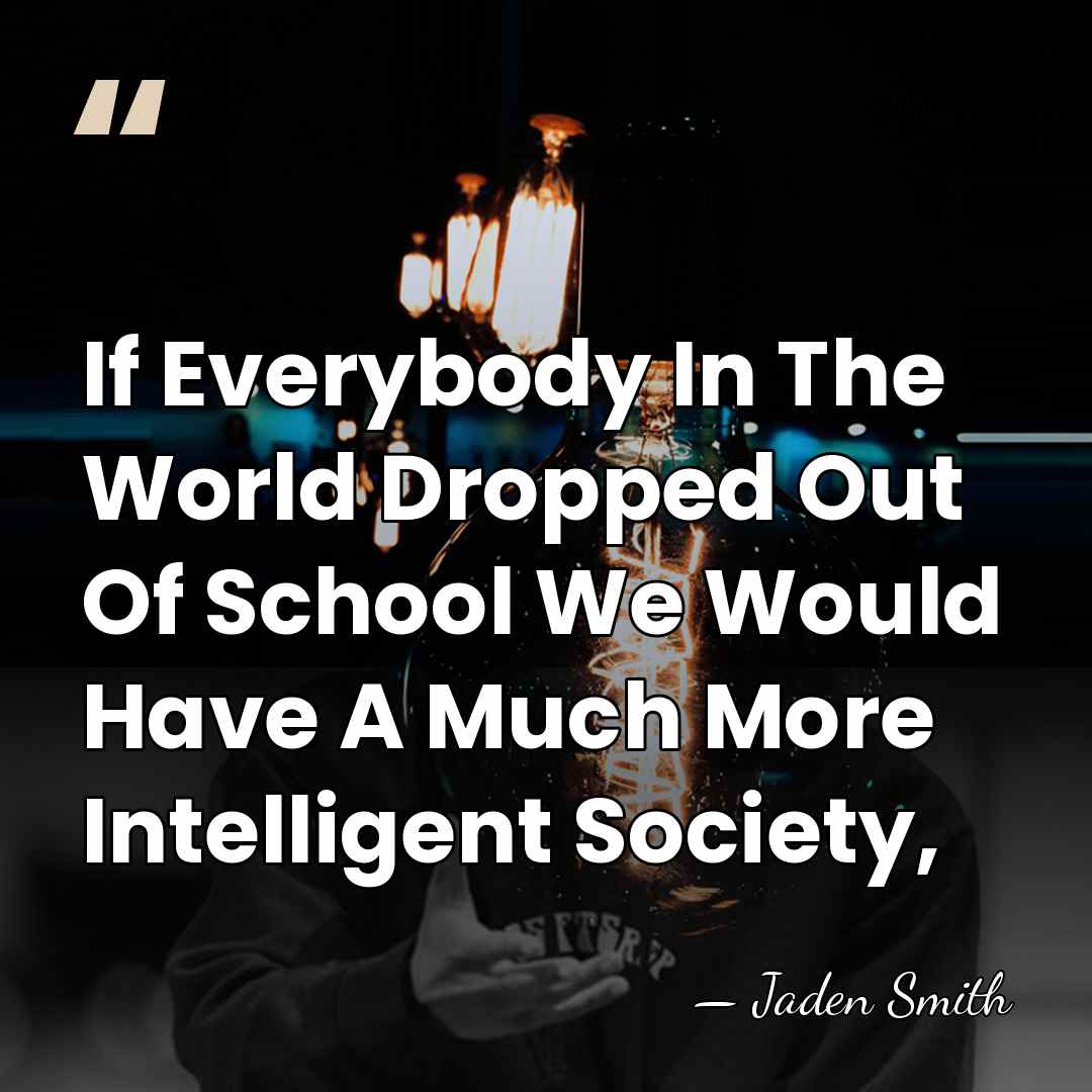 If Everybody In The World Dropped Out Of School We Would Have&hellip; - Jaden Smith