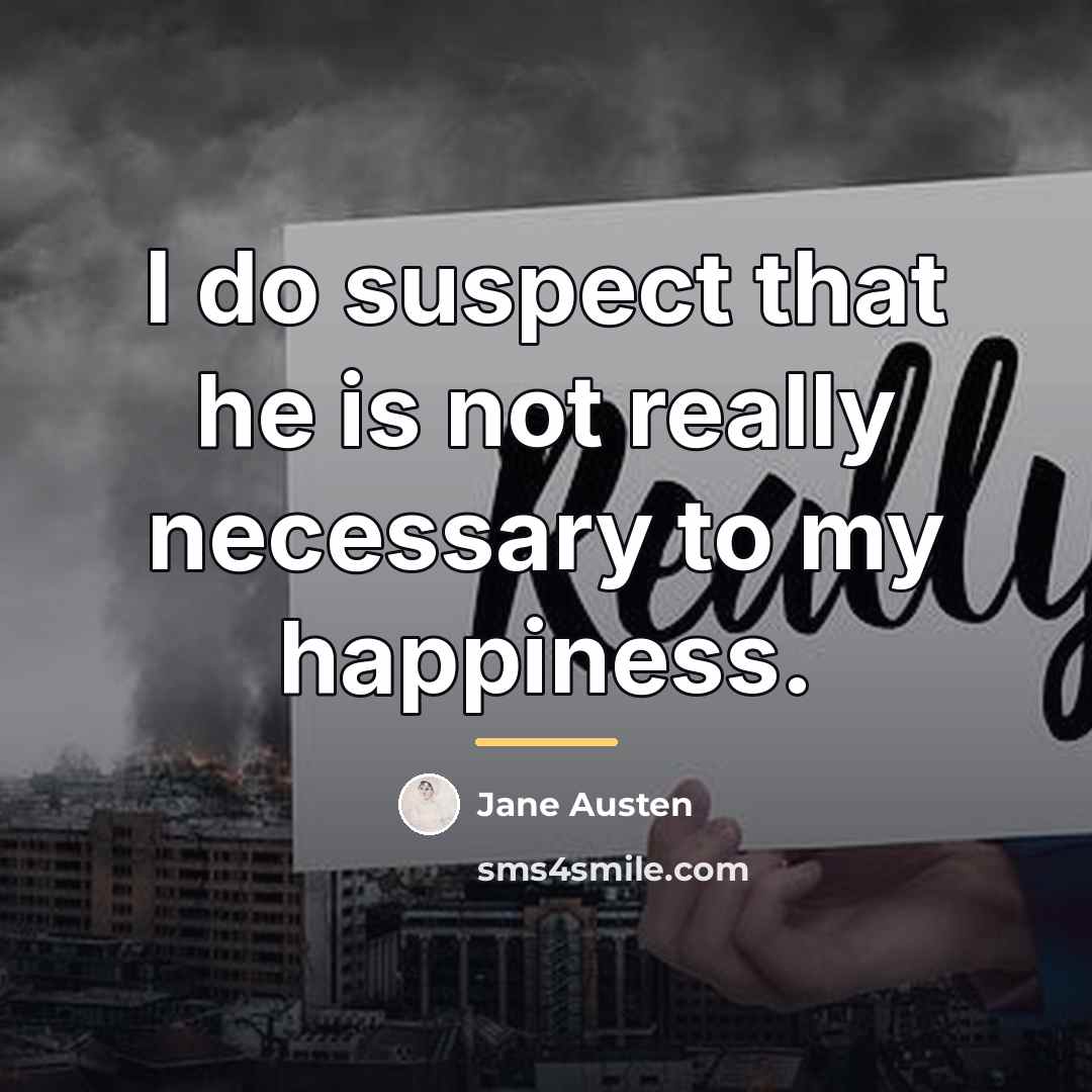“I do suspect that he is not really necessary to…” quote by Jane Austen