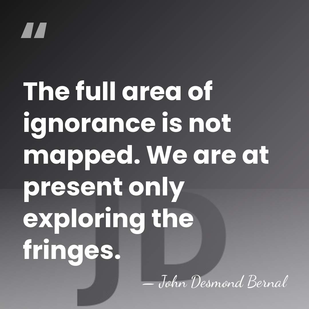 The full area of ignorance is not mapped. We are at present&hellip; - John Desmond Bernal