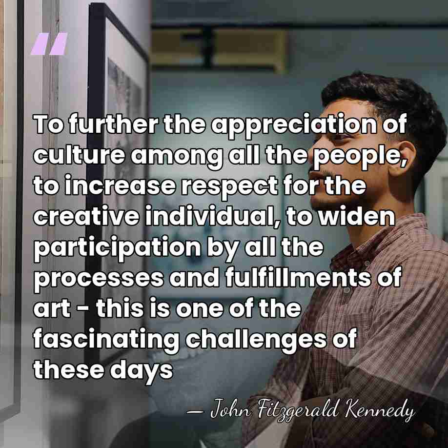To further the appreciation of culture among all the people, to increase&hellip; - John Fitzgerald Kennedy