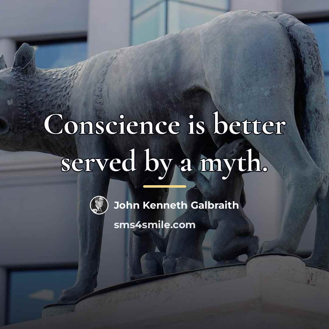 “Conscience is better served by a myth.…” quote by John Kenneth Galbraith