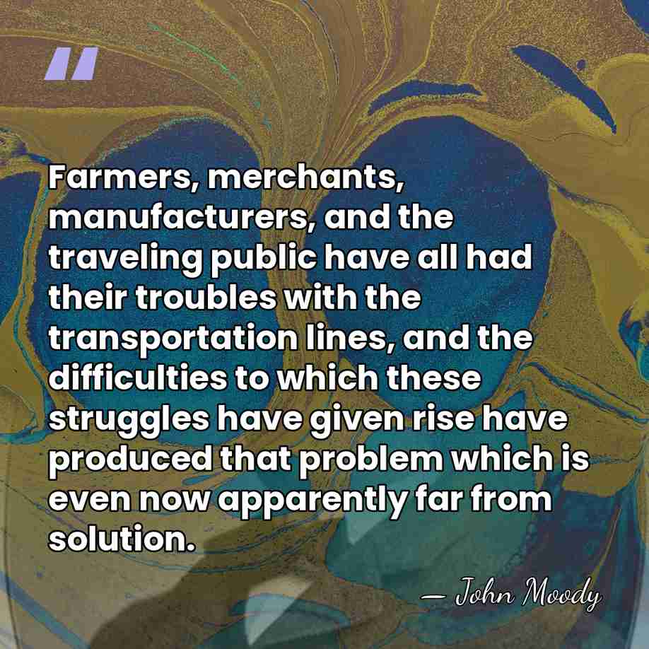 Farmers, merchants, manufacturers, and the traveling public have all had their troubles&hellip; - John Moody