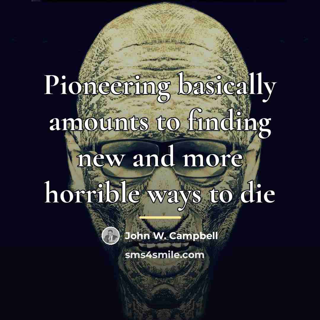“Pioneering basically amounts to finding new and more horrible ways…” quote by John W. Campbell