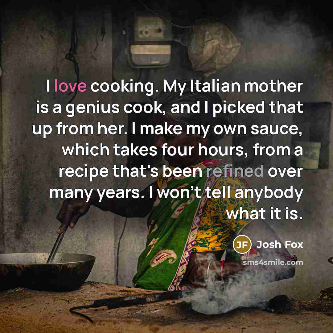 “I love cooking. My Italian mother is a genius cook,…” quote by Josh Fox