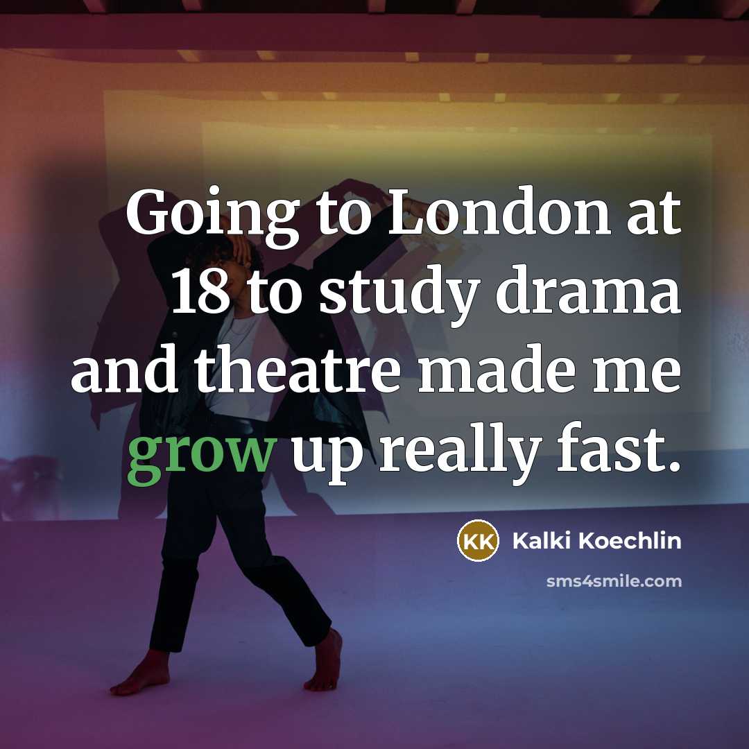 “Going to London at 18 to study drama and theatre made me grow up really fast.” quote by Kalki Koechlin