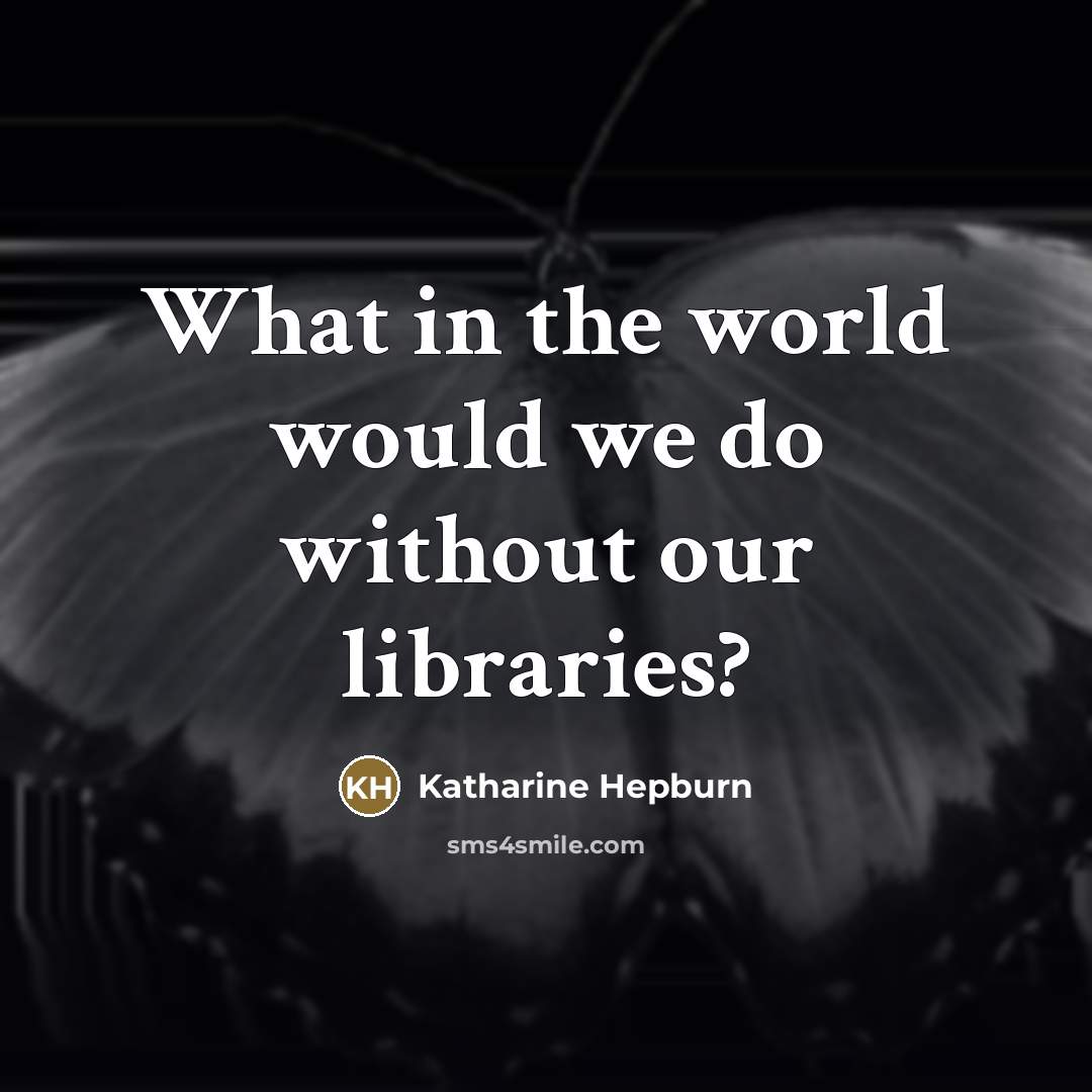 “What in the world would we do without our libraries?…” quote by Katharine Hepburn
