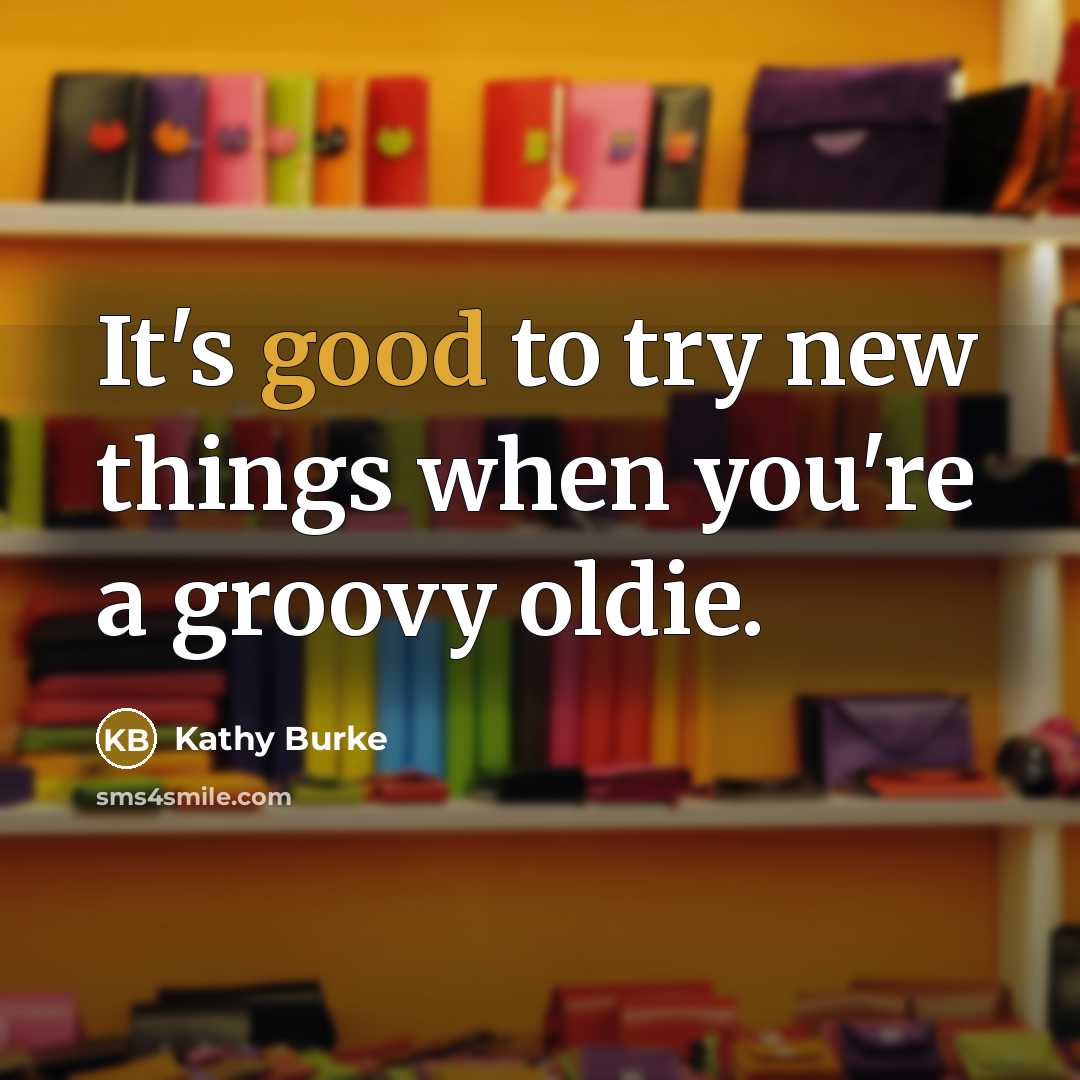 “It's good to try new things when you're a groovy…” quote by Kathy Burke