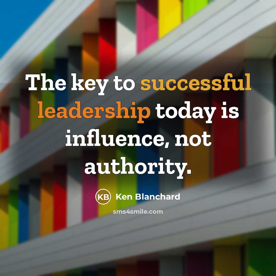 “The key to successful leadership today is influence, not authority.…” quote by Ken Blanchard