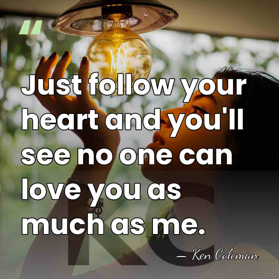 Just follow your heart and you'll see no one can love you&hellip; - Ken Coleman