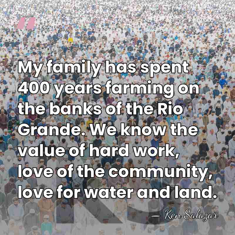 My family has spent 400 years farming on the banks of the&hellip; - Ken Salazar