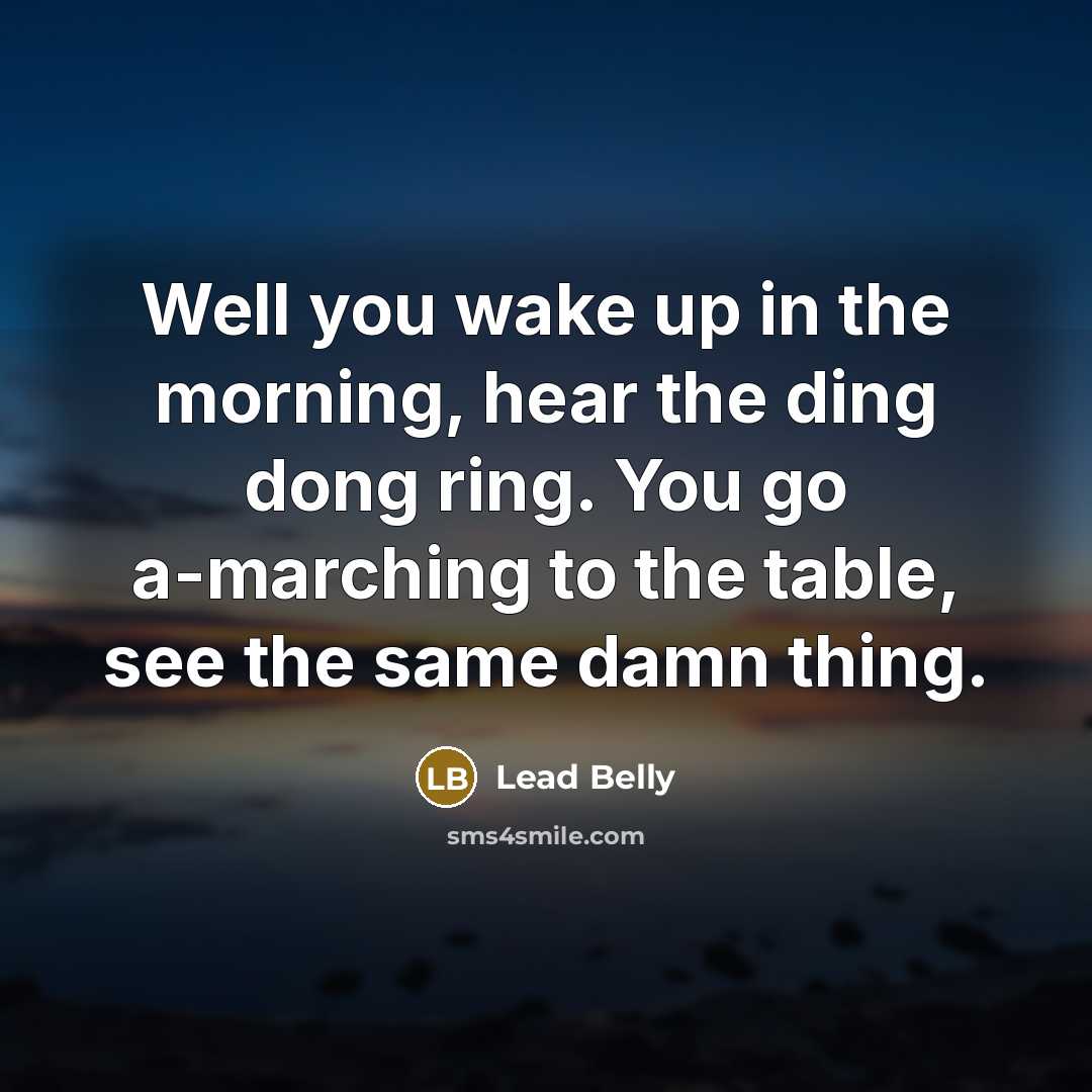 “Well you wake up in the morning, hear the ding…” quote by Lead Belly