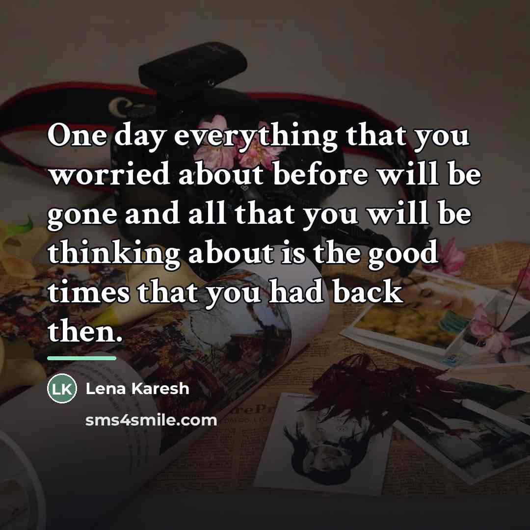 “One day everything that you worried about before will be…” quote by Lena Karesh