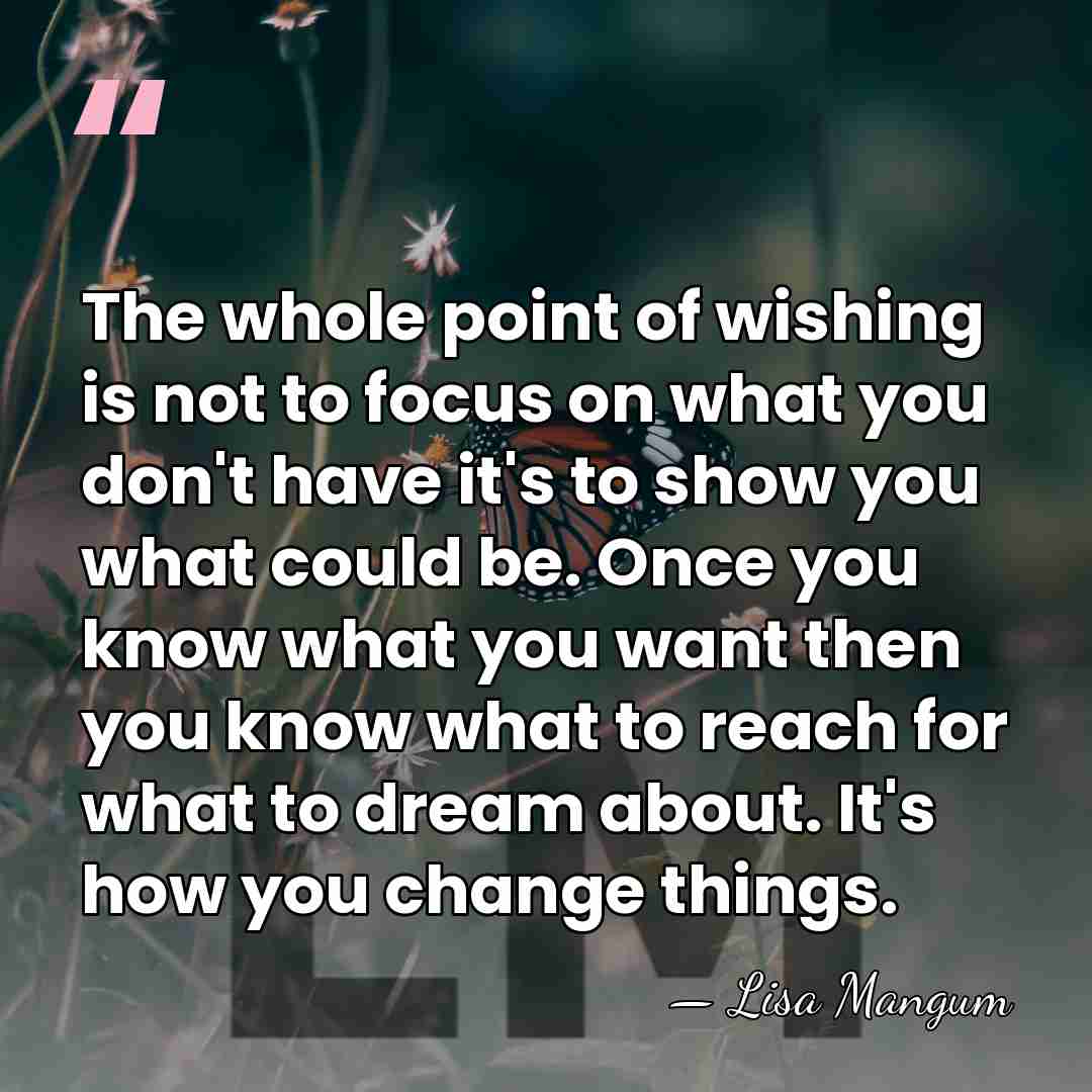 The whole point of wishing is not to focus on what you&hellip; - Lisa Mangum
