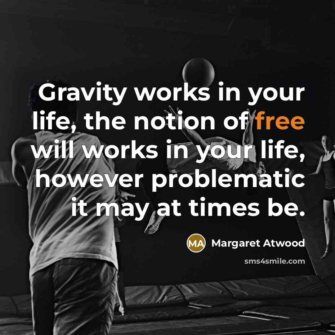 “Gravity works in your life, the notion of free will works in your life, however problematic it may at times be.” quote by Margaret Atwood