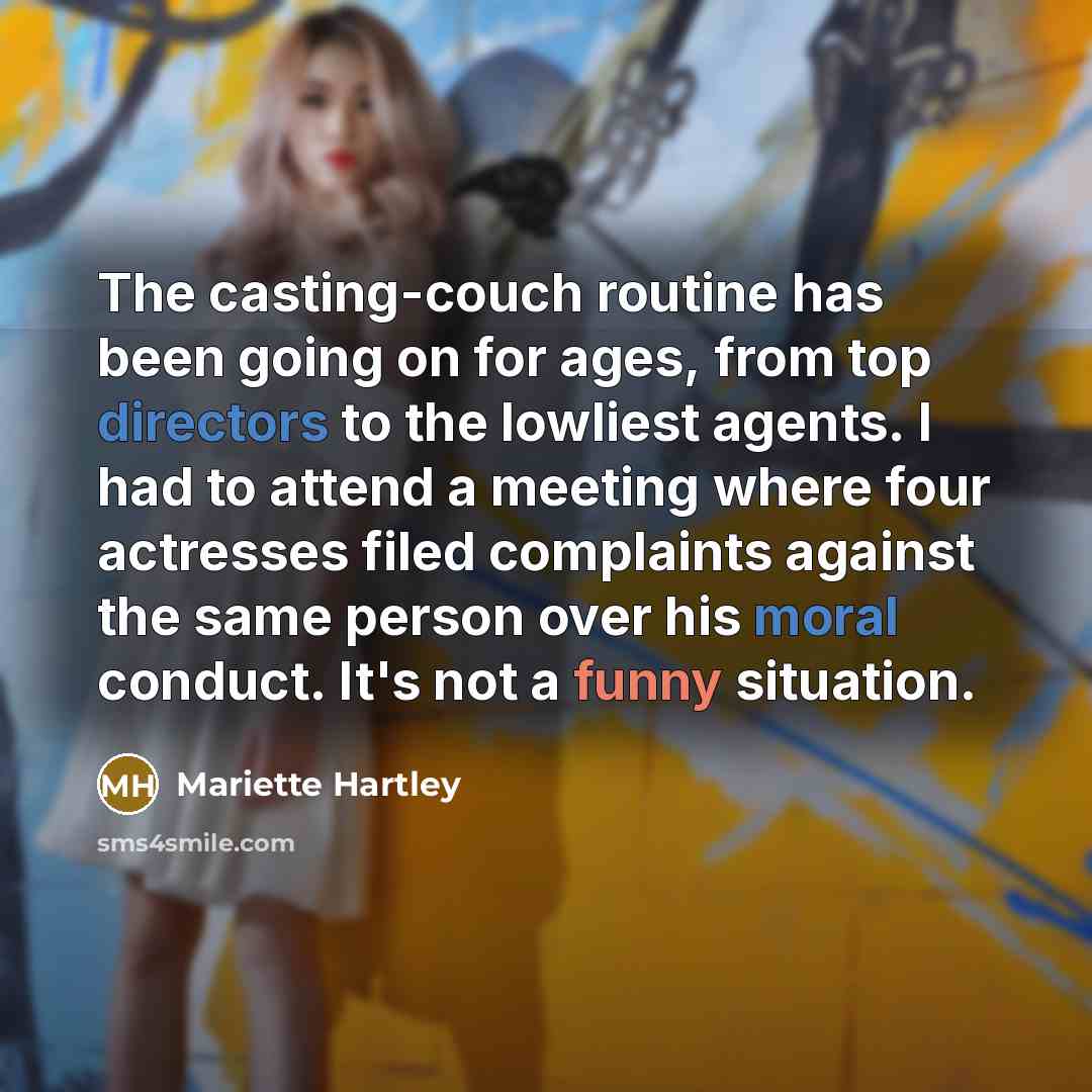 “The casting-couch routine has been going on for ages, from top directors to the lowliest agents. I had to attend a meeting where four actresses filed complaints against the same person over his moral conduct. It's not a funny situation.” quote by Mariette Hartley