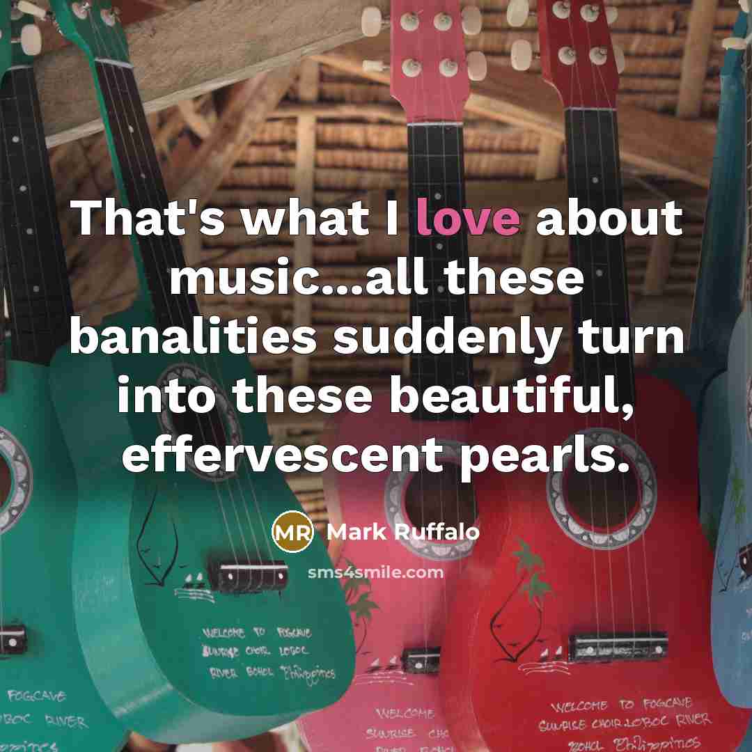 “That's what I love about music...all these banalities suddenly turn…” quote by Mark Ruffalo