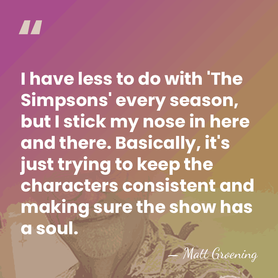 I have less to do with 'The Simpsons' every season, but I&hellip; - Matt Groening