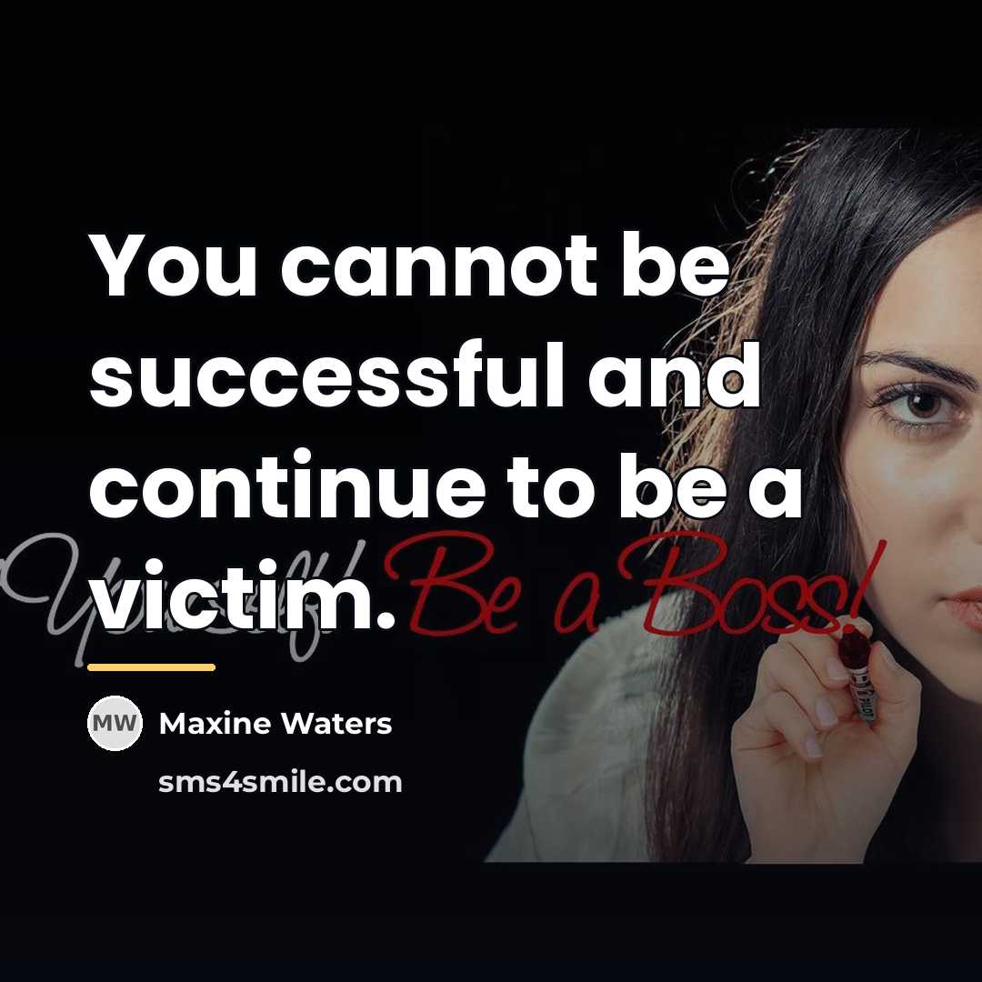 “You cannot be successful and continue to be a victim.…” quote by Maxine Waters