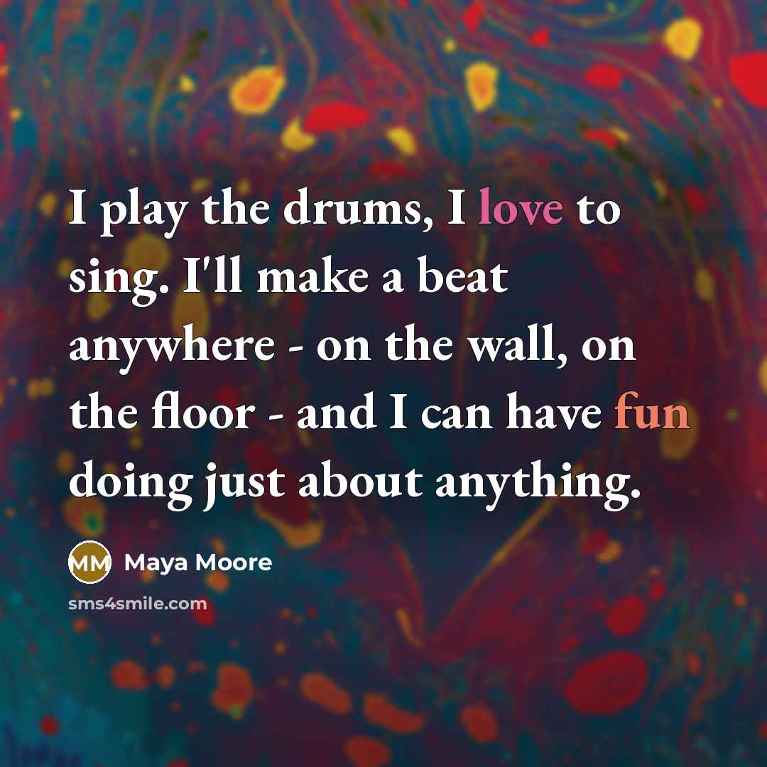 “I play the drums, I love to sing. I'll make…” quote by Maya Moore